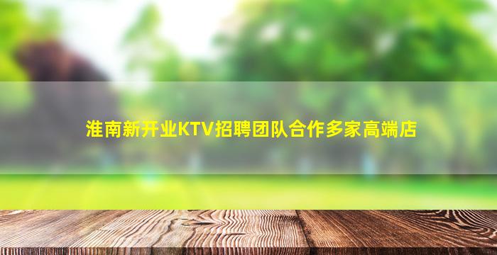 淮南新开业KTV招聘团队合作多家高端店