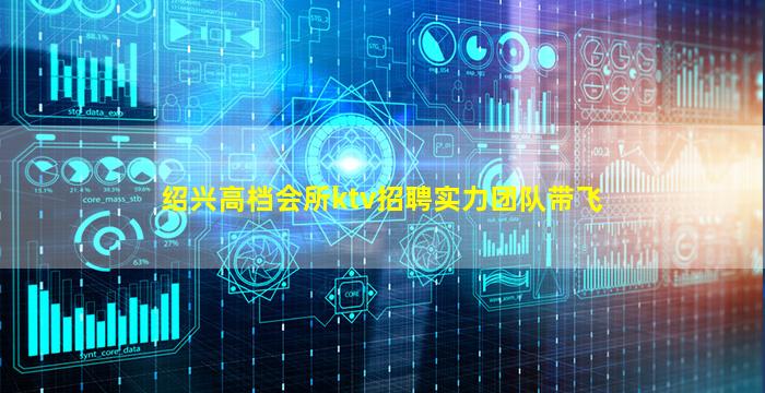 绍兴高档会所ktv招聘实力团队带飞